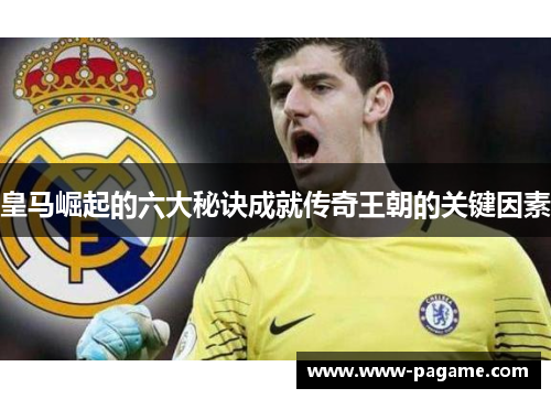 皇马崛起的六大秘诀成就传奇王朝的关键因素