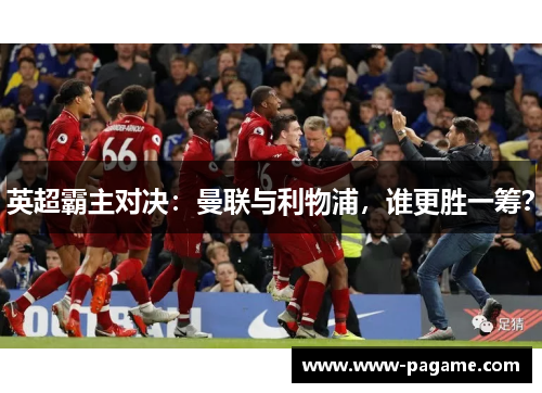 英超霸主对决:曼联与利物浦,谁更胜一筹? 英超霸主对决:曼联与利物浦,谁更胜一筹?