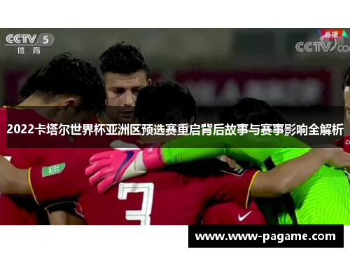 2022卡塔尔世界杯亚洲区预选赛重启背后故事与赛事影响全解析