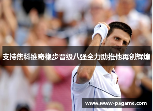 支持焦科维奇稳步晋级八强全力助推他再创辉煌