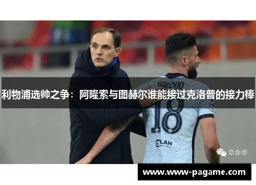 利物浦选帅之争：阿隆索与图赫尔谁能接过克洛普的接力棒