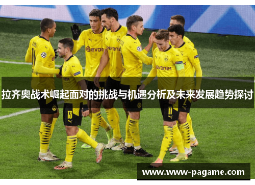 拉齐奥战术崛起面对的挑战与机遇分析及未来发展趋势探讨 拉齐奥战术崛起面对的挑战与机遇分析及未来发展趋势探讨