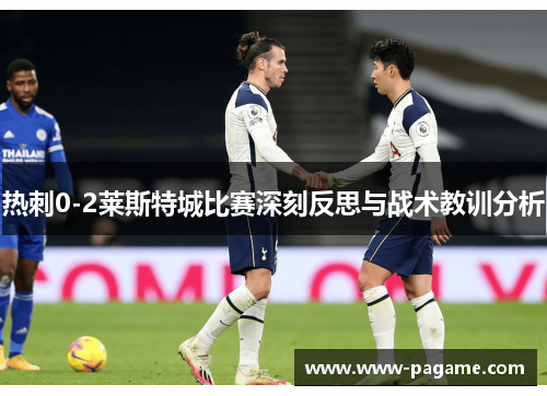 热刺0-2莱斯特城比赛深刻反思与战术教训分析