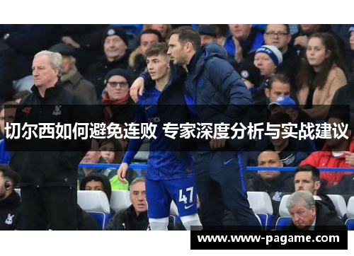 切尔西如何避免连败 专家深度分析与实战建议 切尔西如何避免连败 专家深度分析与实战建议