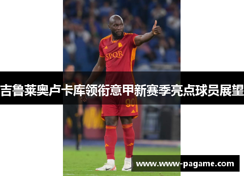 吉鲁莱奥卢卡库领衔意甲新赛季亮点球员展望