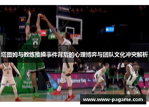 塔图姆与教练推搡事件背后的心理博弈与团队文化冲突解析 塔图姆与教练推搡事件背后的心理博弈与团队文化冲突解析