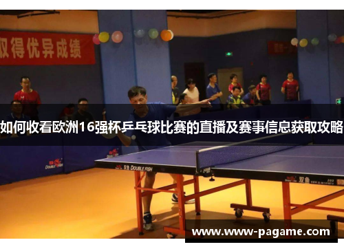 如何收看欧洲16强杯乒乓球比赛的直播及赛事信息获取攻略 如何收看欧洲16强杯乒乓球比赛的直播及赛事信息获取攻略