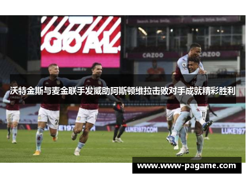 沃特金斯与麦金联手发威助阿斯顿维拉击败对手成就精彩胜利