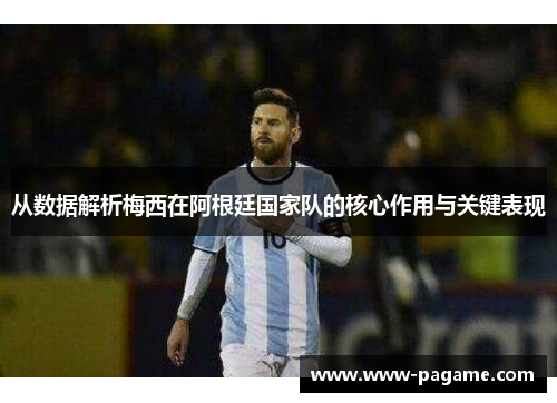 从数据解析梅西在阿根廷国家队的核心作用与关键表现