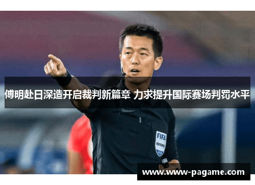 傅明赴日深造开启裁判新篇章 力求提升国际赛场判罚水平