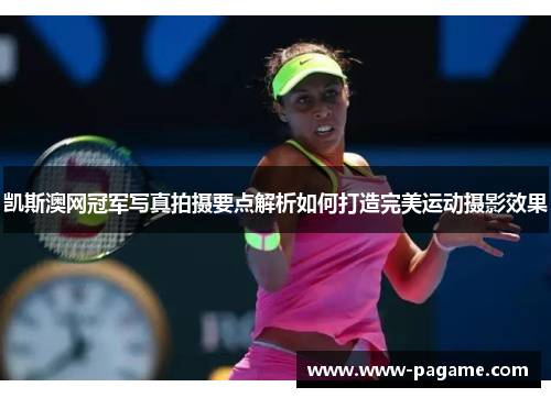 凯斯澳网冠军写真拍摄要点解析如何打造完美运动摄影效果