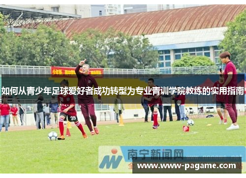 如何从青少年足球爱好者成功转型为专业青训学院教练的实用指南 如何从青少年足球爱好者成功转型为专业青训学院教练的实用指南