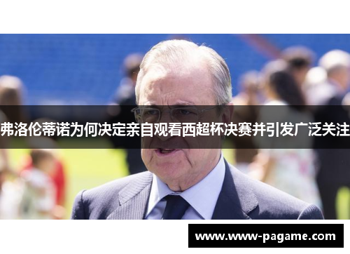 弗洛伦蒂诺为何决定亲自观看西超杯决赛并引发广泛关注