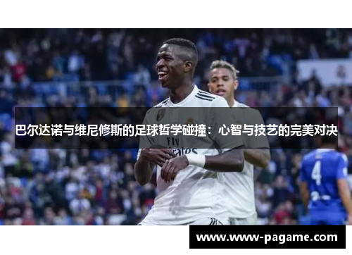 巴尔达诺与维尼修斯的足球哲学碰撞：心智与技艺的完美对决