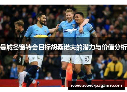 曼城冬窗转会目标胡桑诺夫的潜力与价值分析