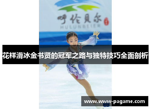 花样滑冰金书贤的冠军之路与独特技巧全面剖析