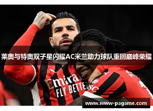 莱奥与特奥双子星闪耀AC米兰助力球队重回巅峰荣耀