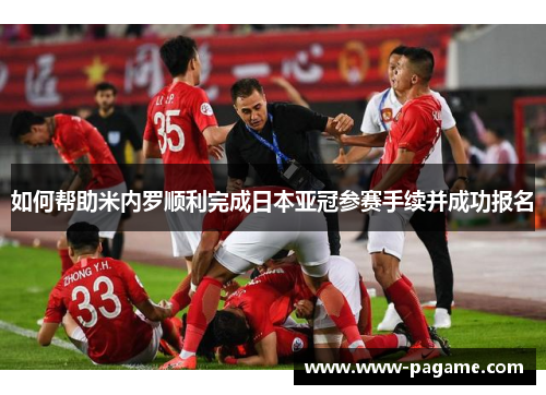 如何帮助米内罗顺利完成日本亚冠参赛手续并成功报名