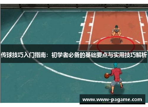 传球技巧入门指南:初学者必备的基础要点与实用技巧解析 传球技巧入门指南:初学者必备的基础要点与实用技巧解析