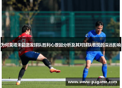 为何莫塔未能激发球队胜利心原因分析及其对球队表现的深远影响 为何莫塔未能激发球队胜利心原因分析及其对球队表现的深远影响