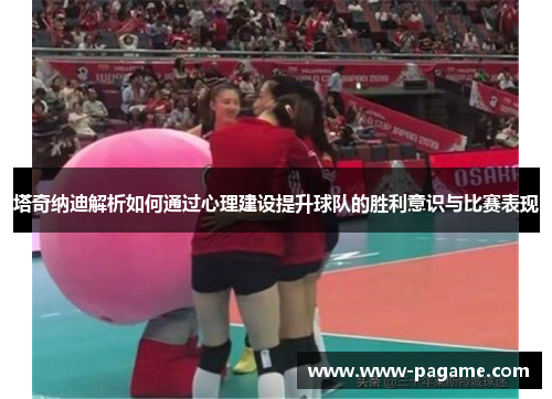 塔奇纳迪解析如何通过心理建设提升球队的胜利意识与比赛表现