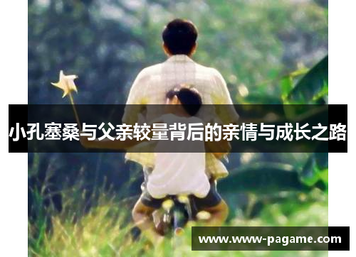小孔塞桑与父亲较量背后的亲情与成长之路