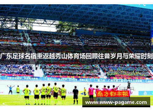 广东足球名宿重返越秀山体育场回顾往昔岁月与荣耀时刻