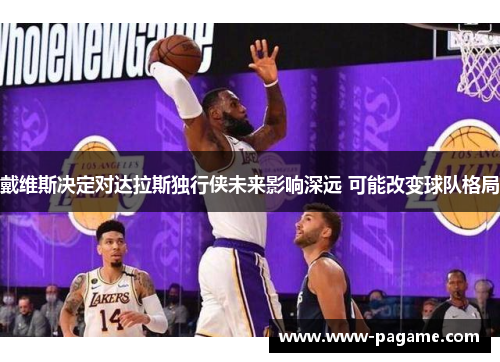 戴维斯决定对达拉斯独行侠未来影响深远 可能改变球队格局