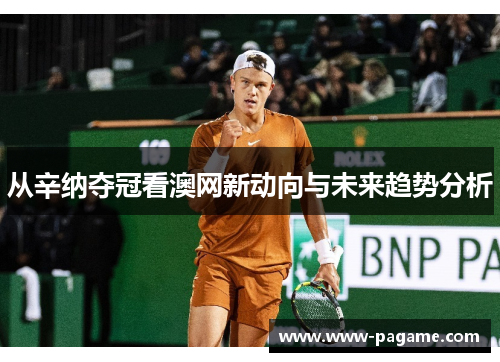 从辛纳夺冠看澳网新动向与未来趋势分析