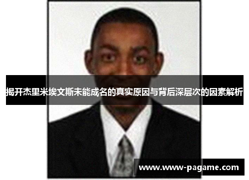揭开杰里米埃文斯未能成名的真实原因与背后深层次的因素解析 揭开杰里米埃文斯未能成名的真实原因与背后深层次的因素解析