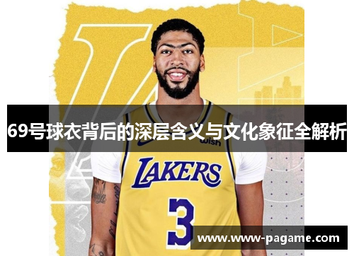 69号球衣背后的深层含义与文化象征全解析