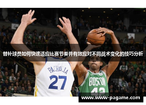 替补球员如何快速适应比赛节奏并有效应对不同战术变化的技巧分析