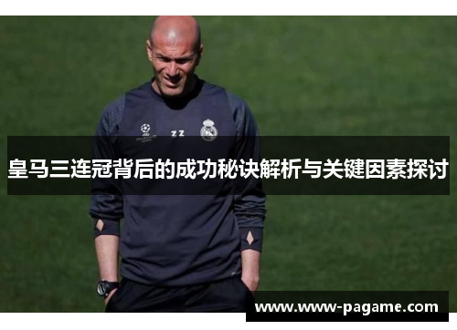 皇马三连冠背后的成功秘诀解析与关键因素探讨