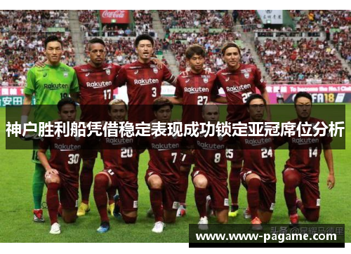 神户胜利船凭借稳定表现成功锁定亚冠席位分析