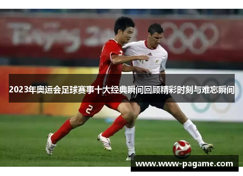 2023年奥运会足球赛事十大经典瞬间回顾精彩时刻与难忘瞬间