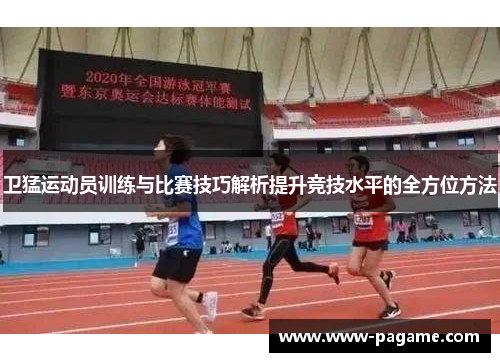 卫猛运动员训练与比赛技巧解析提升竞技水平的全方位方法