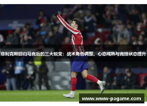 菲利克斯回归马竞后的三大蜕变：战术角色调整、心态成熟与竞技状态提升