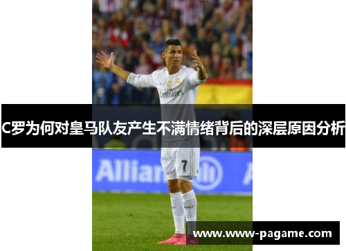 C罗为何对皇马队友产生不满情绪背后的深层原因分析