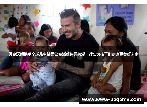 贝克汉姆携手全球儿童健康公益活动倡导关爱与行动为孩子们创造更美好未来 贝克汉姆携手全球儿童健康公益活动倡导关爱与行动为孩子们创造更美好未来