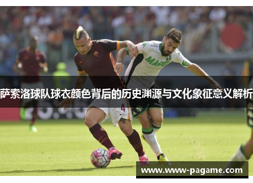 萨索洛球队球衣颜色背后的历史渊源与文化象征意义解析