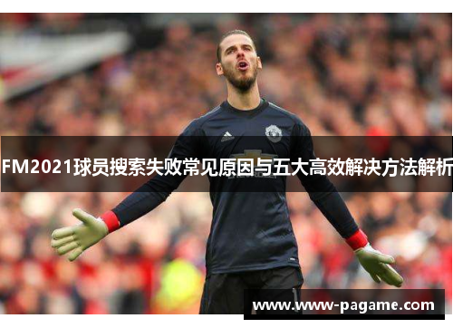 FM2021球员搜索失败常见原因与五大高效解决方法解析