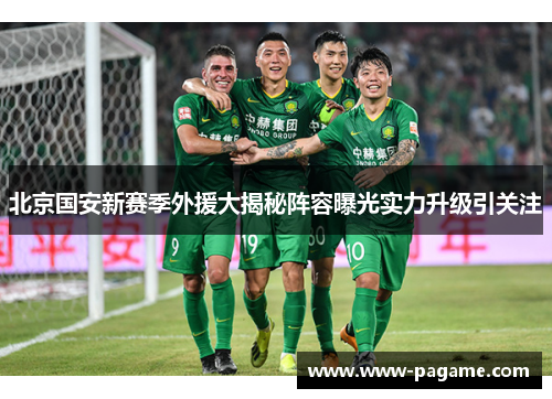 北京国安新赛季外援大揭秘阵容曝光实力升级引关注 北京国安新赛季外援大揭秘阵容曝光实力升级引关注