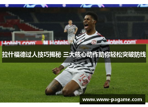 拉什福德过人技巧揭秘 三大核心动作助你轻松突破防线
