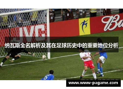 纳瓦斯全名解析及其在足球历史中的重要地位分析 纳瓦斯全名解析及其在足球历史中的重要地位分析