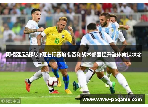 阿根廷足球队如何进行赛前准备和战术部署提升整体竞技状态