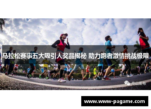 马拉松赛事五大吸引人奖品揭秘 助力跑者激情挑战极限