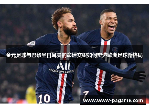 金元足球与巴黎圣日耳曼的命运交织如何塑造欧洲足球新格局