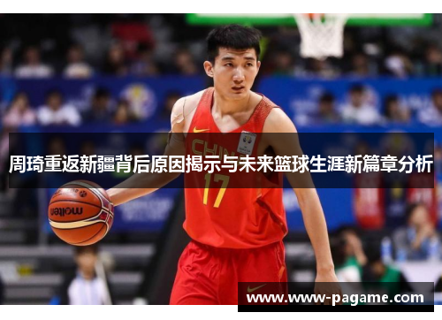 周琦重返新疆背后原因揭示与未来篮球生涯新篇章分析