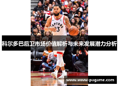 科尔多巴后卫市场价值解析与未来发展潜力分析 科尔多巴后卫市场价值解析与未来发展潜力分析