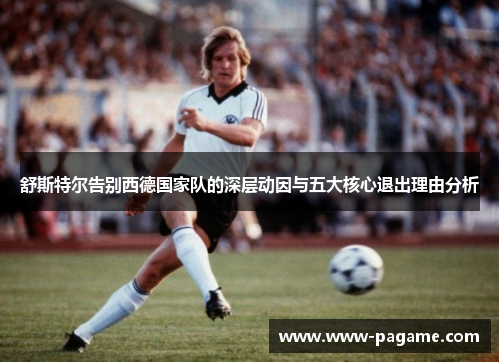 舒斯特尔告别西德国家队的深层动因与五大核心退出理由分析